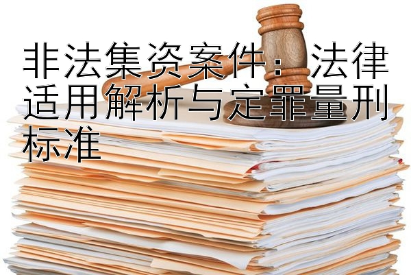 非法集资案件：法律适用解析与定罪量刑标准