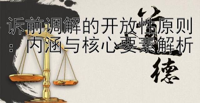 诉前调解的开放性原则：内涵与核心要素解析