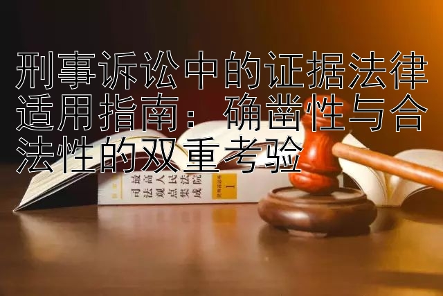 刑事诉讼中的证据法律适用指南：确凿性与合法性的双重考验