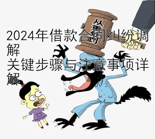 2024年借款合同纠纷调解  
关键步骤与注意事项详解