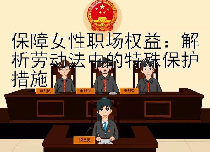 保障女性职场权益：解析劳动法中的特殊保护措施