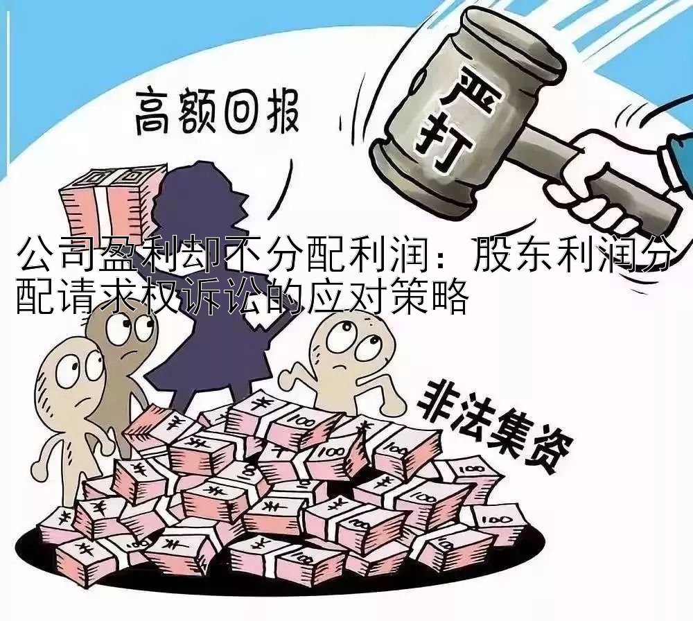 公司盈利却不分配利润：股东利润分配请求权诉讼的应对策略