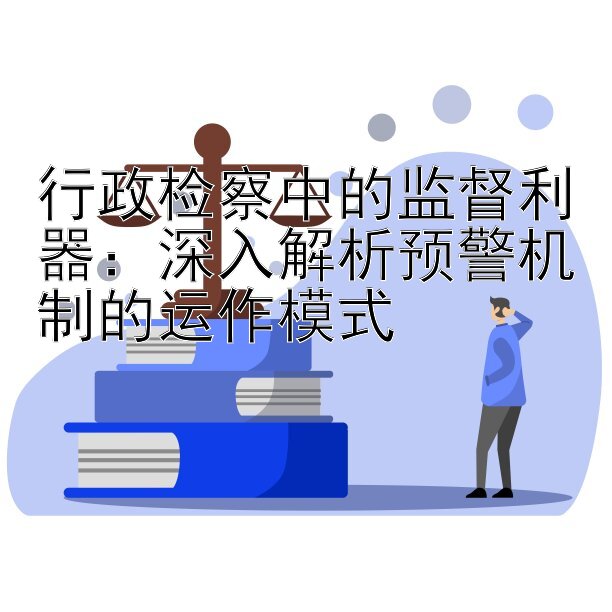 行政检察中的监督利器：深入解析预警机制的运作模式