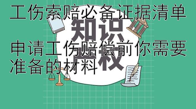 工伤索赔必备证据清单  
申请工伤赔偿前你需要准备的材料